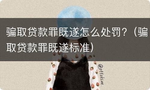 骗取贷款罪既遂怎么处罚?（骗取贷款罪既遂标准）