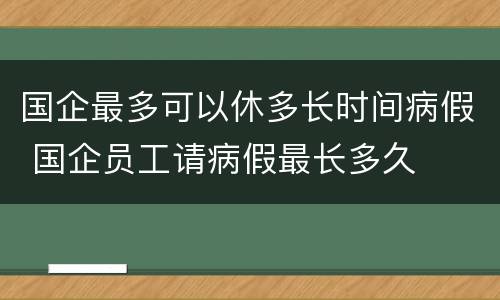 国企最多可以休多长时间病假 国企员工请病假最长多久