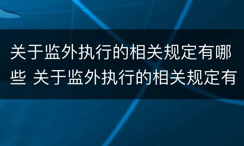 关于监外执行的相关规定有哪些 关于监外执行的相关规定有哪些内容