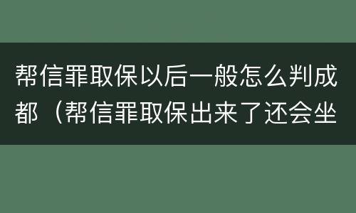 帮信罪取保以后一般怎么判成都（帮信罪取保出来了还会坐牢吗）