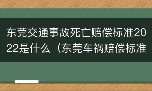东莞交通事故死亡赔偿标准2022是什么（东莞车祸赔偿标准2020）