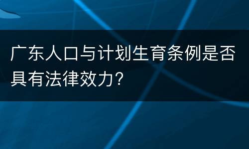广东人口与计划生育条例是否具有法律效力?