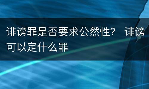 诽谤罪是否要求公然性？ 诽谤可以定什么罪
