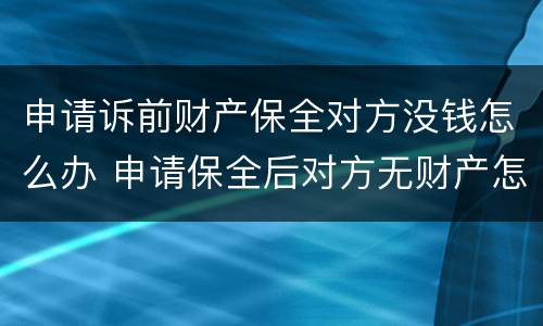 申请诉前财产保全对方没钱怎么办 申请保全后对方无财产怎么办