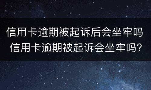 信用卡逾期被起诉后会坐牢吗 信用卡逾期被起诉会坐牢吗?
