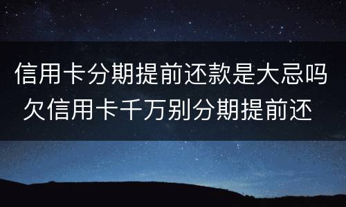 信用卡分期提前还款是大忌吗 欠信用卡千万别分期提前还