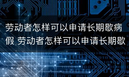 劳动者怎样可以申请长期歇病假 劳动者怎样可以申请长期歇病假呢