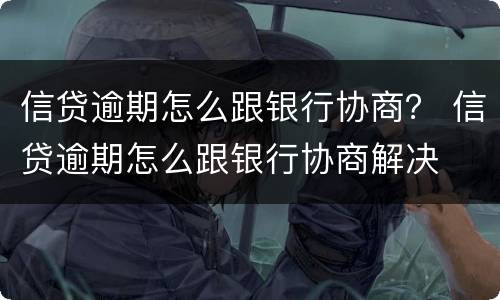 信贷逾期怎么跟银行协商？ 信贷逾期怎么跟银行协商解决