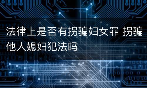法律上是否有拐骗妇女罪 拐骗他人媳妇犯法吗
