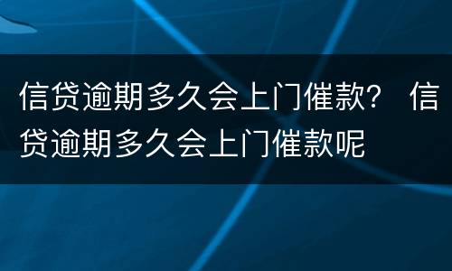 信贷逾期多久会上门催款？ 信贷逾期多久会上门催款呢