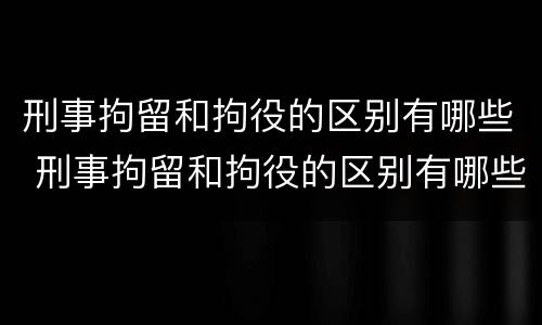 刑事拘留和拘役的区别有哪些 刑事拘留和拘役的区别有哪些内容