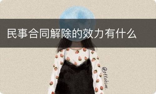 民事合同解除的效力有什么