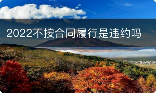 2022不按合同履行是违约吗