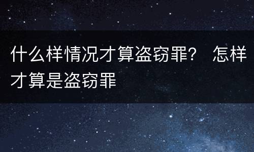 什么样情况才算盗窃罪？ 怎样才算是盗窃罪