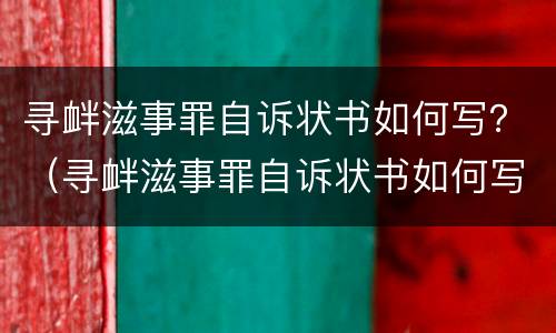 寻衅滋事罪自诉状书如何写？（寻衅滋事罪自诉状书如何写的）