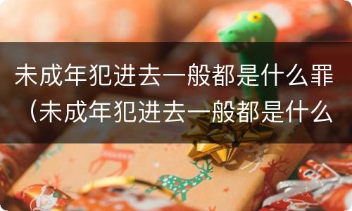 未成年犯进去一般都是什么罪（未成年犯进去一般都是什么罪行）
