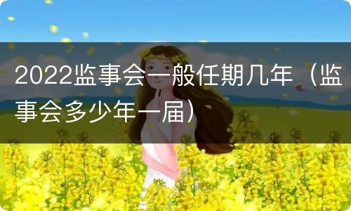 2022监事会一般任期几年（监事会多少年一届）