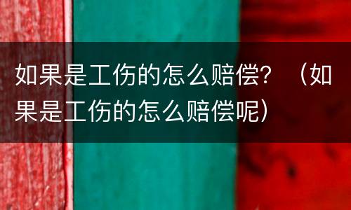 如果是工伤的怎么赔偿？（如果是工伤的怎么赔偿呢）