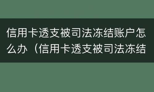 信用卡透支被司法冻结账户怎么办（信用卡透支被司法冻结账户怎么办呢）