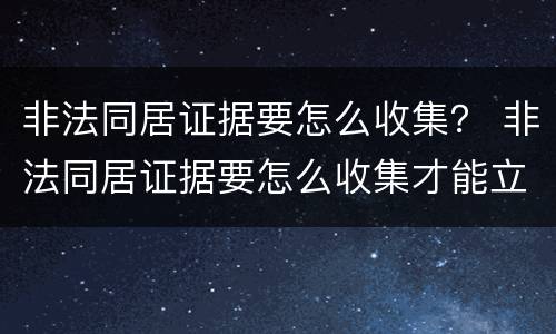 非法同居证据要怎么收集？ 非法同居证据要怎么收集才能立案