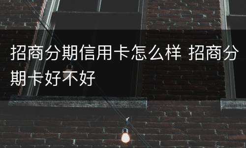 招商分期信用卡怎么样 招商分期卡好不好