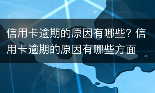 信用卡逾期的原因有哪些? 信用卡逾期的原因有哪些方面