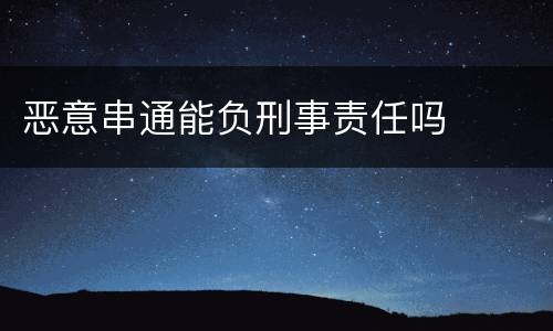 恶意串通能负刑事责任吗
