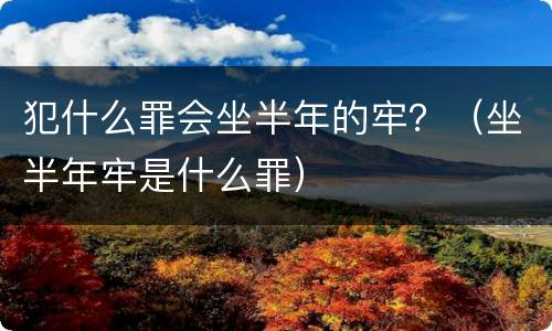犯什么罪会坐半年的牢？（坐半年牢是什么罪）