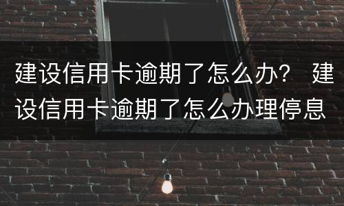 建设信用卡逾期了怎么办？ 建设信用卡逾期了怎么办理停息分期