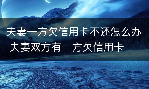 夫妻一方欠信用卡不还怎么办 夫妻双方有一方欠信用卡
