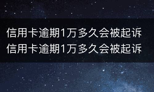 信用卡逾期1万多久会被起诉 信用卡逾期1万多久会被起诉