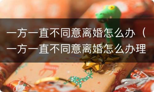 一方一直不同意离婚怎么办（一方一直不同意离婚怎么办理）