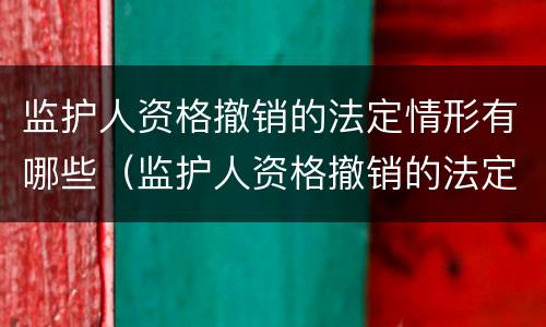 监护人资格撤销的法定情形有哪些（监护人资格撤销的法定情形有哪些种类）