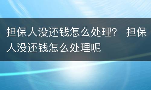担保人没还钱怎么处理？ 担保人没还钱怎么处理呢