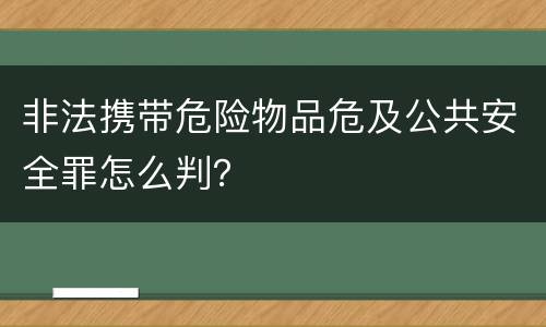 非法携带危险物品危及公共安全罪怎么判？