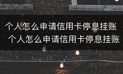 个人怎么申请信用卡停息挂账 个人怎么申请信用卡停息挂账的