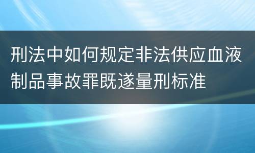 刑法中如何规定非法供应血液制品事故罪既遂量刑标准