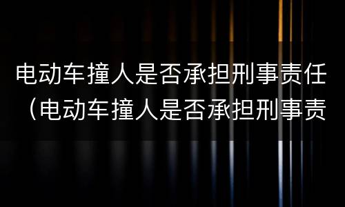 电动车撞人是否承担刑事责任（电动车撞人是否承担刑事责任呢）