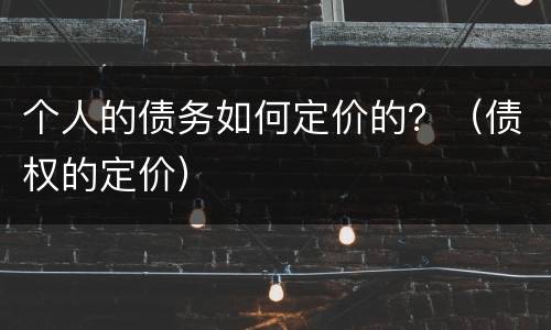 个人的债务如何定价的？（债权的定价）