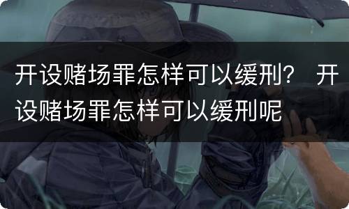开设赌场罪怎样可以缓刑？ 开设赌场罪怎样可以缓刑呢