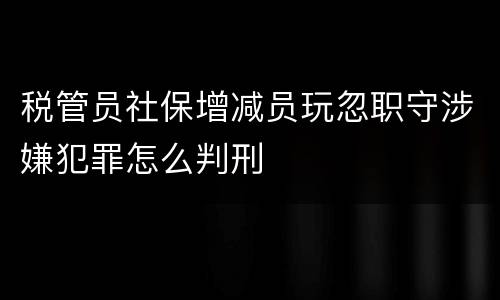 税管员社保增减员玩忽职守涉嫌犯罪怎么判刑