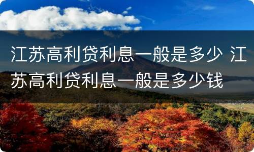 江苏高利贷利息一般是多少 江苏高利贷利息一般是多少钱