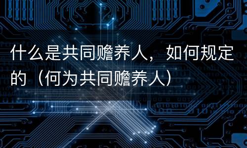 什么是共同赡养人，如何规定的（何为共同赡养人）