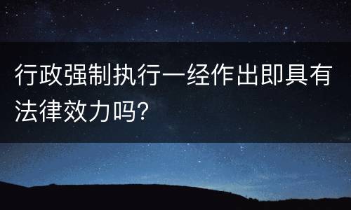 行政强制执行一经作出即具有法律效力吗？