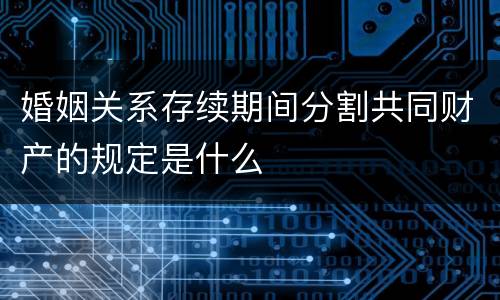 婚姻关系存续期间分割共同财产的规定是什么