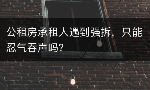 公租房承租人遇到强拆，只能忍气吞声吗？