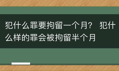 犯什么罪要拘留一个月？ 犯什么样的罪会被拘留半个月