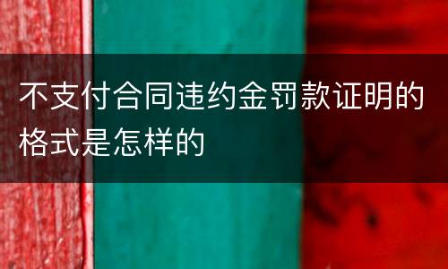 不支付合同违约金罚款证明的格式是怎样的
