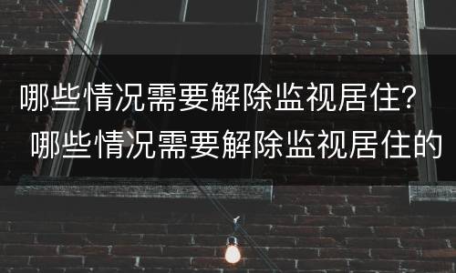 哪些情况需要解除监视居住？ 哪些情况需要解除监视居住的情形