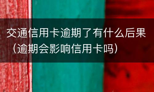 交通信用卡逾期了有什么后果（逾期会影响信用卡吗）